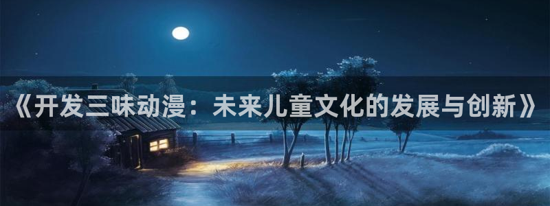 久久久久久久久久久久久久动漫：《开发三味动漫：未来儿童文化的发展与创新》